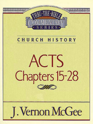 THRU THE BIBLE COMMENTARY SERIES, CHURCH HISTORY: ACTS CHAPTERS 15-28 by J. Vernon McGee