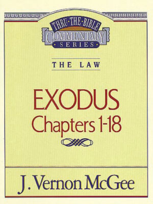 THRU THE BIBLE COMMENTARY, THE LAW: EXODUS Chapters 1-18 by J Vernon McGee