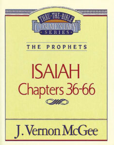 THRU THE BIBLE COMMENTARY, THE PROPHETS: ISAIAH CHAPTERS 36-66 by J. Vernon McGee