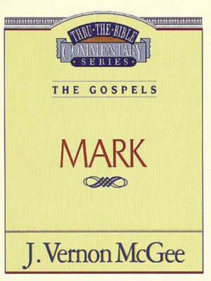 THRU THE BIBLE COMMENTARY, THE GOSPELS: MARK by J. Vernon McGee