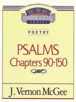 THRU THE BIBLE COMMENTARY, POETRY:  PSALMS CHAPTERS 90-150 by J. Vernon McGee