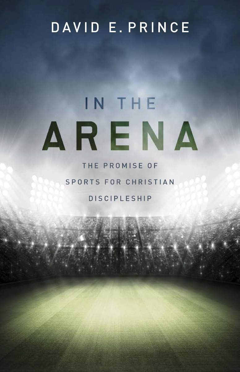 IN THE ARENA, THE PROMISE OF SPORTS FOR CHRISTIAN DISCIPLESHIP by David E. Prince
