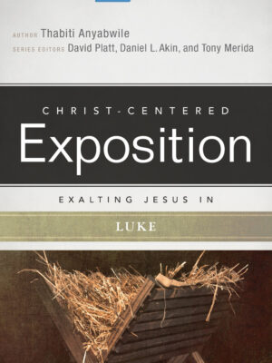 CHRIST-CENTERED EXPOSITION COMMENTARY: EXALTING JESUS IN LUKE by Thabiti Anyabwile