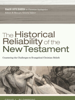 THE HISTORICAL RELIABILITY OF THE NEW TESTAMENT, COUNTERING THE CHALLENGES TO EVANGELICAL CHRISTIAN BELIEF by Craig L. Blomberg