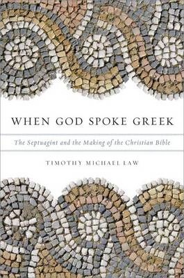 WHEN GOD SPOKE GREEK: THE SEPTUAGINT AND THE MAKING OF THE CHRISTIAN BIBLE by Timothy Michael Law