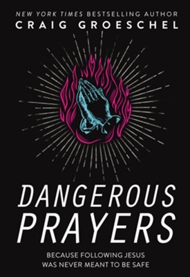 DANGEROUS PRAYERS: BECAUSE FOLLOWING JESUS WAS NEVER MEANT TO BE SAFE by Craig Groeschel