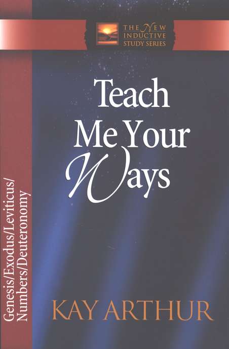 TEACH ME YOUR WAYS: GENESIS, EXODUS, LEVITICUS, NUMBERS, DEUTERONOMY by Kay Arthur