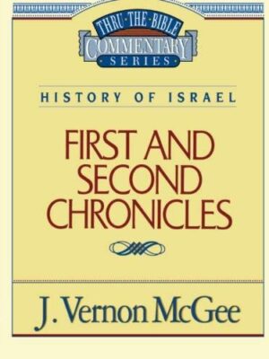 THRU THE BIBLE COMMENTARY SERIES, HISTORY OF ISRAEL: FIRST AND SECOND CHRONICLES by J. Vernon McGee