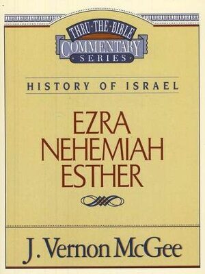 THRU THE BIBLE COMMENTARY SERIES, HISTORY OF ISRAEL: EZRA, NEHEMIAH, ESTHER by J. Vernon McGee