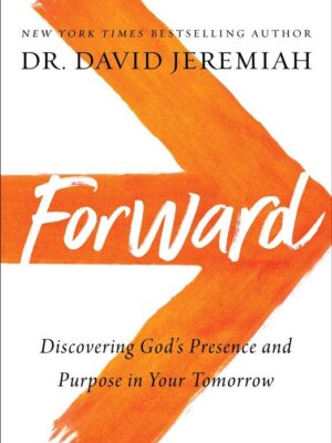 FORWARD: DISCOVERING GOD'S PRESENCE AND PURPOSE IN YOUR TOMORROW by Dr. David Jeremiah