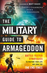THE MILITARY GUIDE TO ARMAGEDDON, BATTLE-TESTED STRATEGIES TO PREPARE YOUR LIFE AND SOUL FOR THE END TIMES by Col. David J. Giammona, Troy Anderson