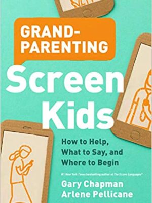 GRANDPARENTING SCREEN KIDS by Gary Chapman and Arlene Pellicane