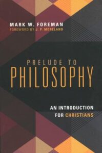 PRELUDE TO PHILOSOPHY An Introduction for Christians by Mark W. Foreman