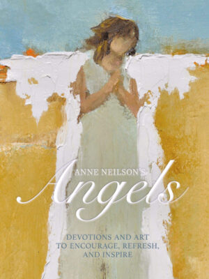 ANGELS: DEVOTIONS AND ART TO ENCOURAGE, REFRESH AND INSPIRE by Anne Neilson