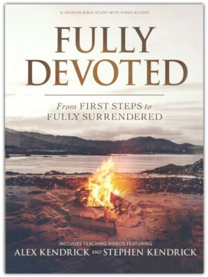 FULLY DEVOTED BIBLE STUDY, First Steps to Fully Surrendered by Alex Kendrick