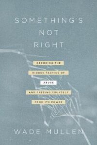 SOMETHING'S NOT RIGHT, Decoding the Hidden Tactics of Abuse and Freeing Yourself From Its Power by Wade Mullen