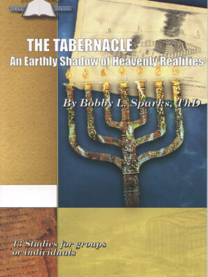 THE TABERNACLE: AN EARTHLY SHADOW OF HEAVENLY REALITIES by Bobby Sparks