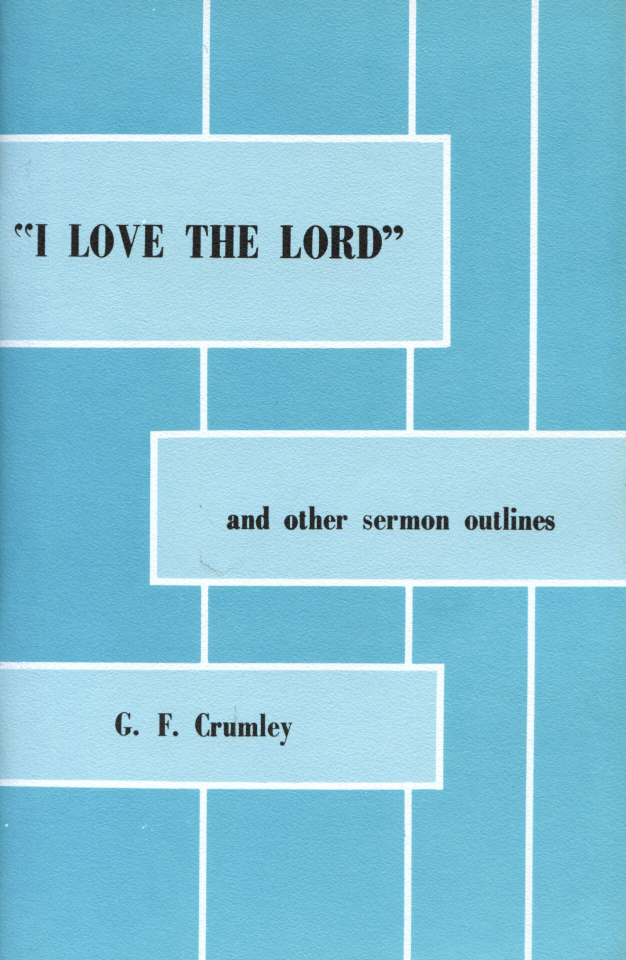 I LOVE THE LORD and Other Sermon Outlines by G F Crumley