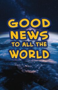 GOOD NEWS TO ALL THE WORLD
