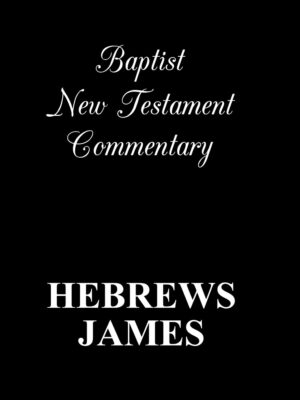 BAPTIST NEW TESTAMENT COMMENTARY, HEBREWS & JAMES