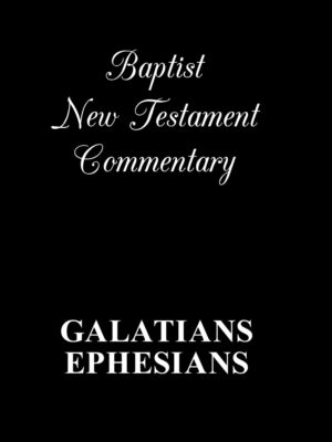 BAPTIST NEW TESTAMENT COMMENTARY, GALATIANS & EPHESIANS