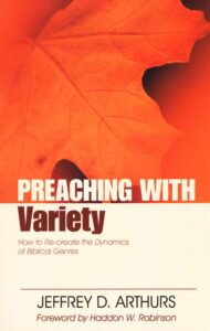 Preaching with Variety, How to Re-create the Dynamics of Biblical Genres by Jeffrey D. Arthurs
