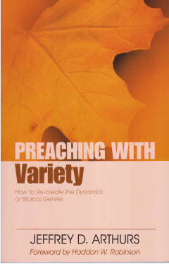 Preaching with Variety, How to Re-create the Dynamics of Biblical Genres by Jeffrey D. Arthurs