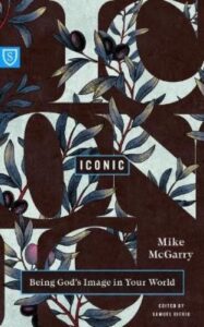 ICONIC: BEING GOD'S IMAGE IN YOUR WORLD by Mike McGarry