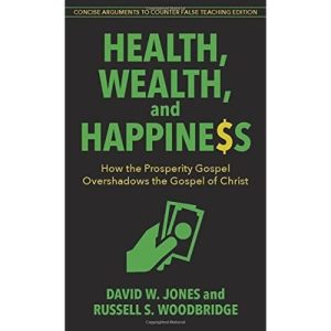 HEALTH, WEALTH, AND HAPPINESS, HOW THE PROSPERITY GOSPEL OVERSHADOWS THE GOSPEL OF CHRIST by David W. Jones, Russell S. Woodbridge