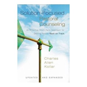 Solution-Focused Pastoral Counseling: An Effective Short-Term Approach for Getting People Back on Track by Charles Allen Kollar