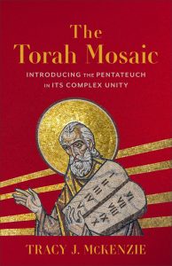 The Torah Mosaic: Introducing the Pentateuch in Its Complex Unity by Tracy J. McKenzie