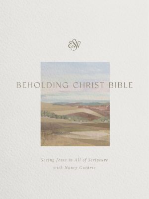ESV Beholding Christ Bible: Seeing Jesus in All of Scripture with Nancy Guthrie (Hardcover)