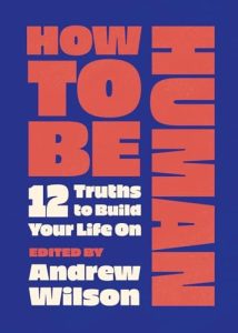 How to Be Human: 12 Truths to Build Your Life On